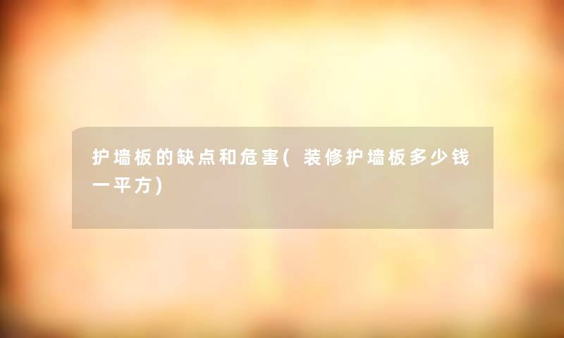 护墙板的缺点和危害(装修护墙板多少钱一平方) 护墙板的缺点和危害(装修护墙板多少钱一平方)