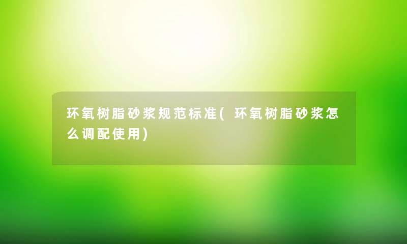 环氧树脂砂浆规范标准(环氧树脂砂浆怎么调配使用) 环氧树脂砂浆规范标准(环氧树脂砂浆怎么调配使用)