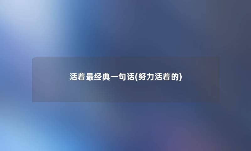活着经典一句话(努力活着的) 活着经典一句话(努力活着的)
