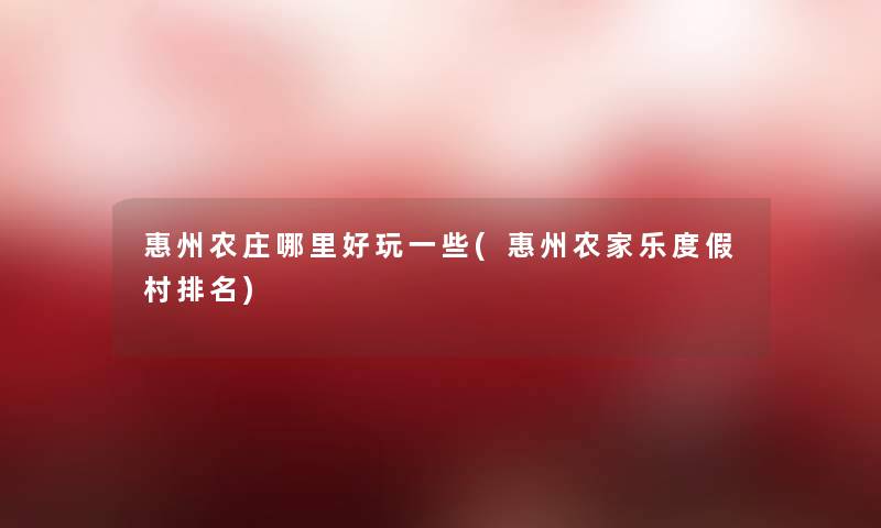 惠州农庄哪里好玩一些(惠州农家乐度假村推荐) 惠州农庄哪里好玩一些(惠州农家乐度假村推荐)