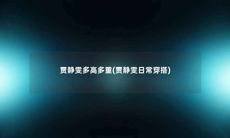 贾静雯多高多重(贾静雯日常穿搭) 贾静雯多高多重(贾静雯日常穿搭)