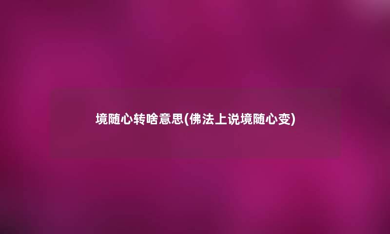 境随心转啥意思(佛法上说境随心变)