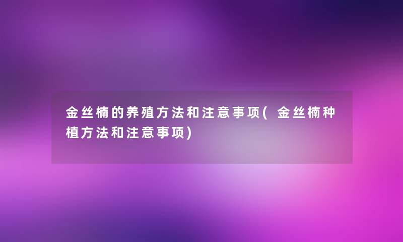 金丝楠的养殖方法和事项(金丝楠种植方法和事项) 金丝楠的养殖方法和事项(金丝楠种植方法和事项)