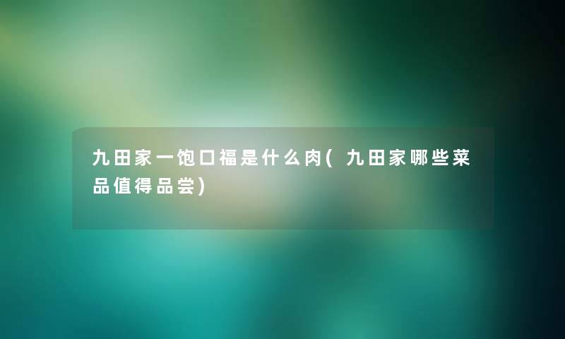 九田家一饱口福是什么肉(九田家哪些菜品品尝) 九田家一饱口福是什么肉(九田家哪些菜品品尝)