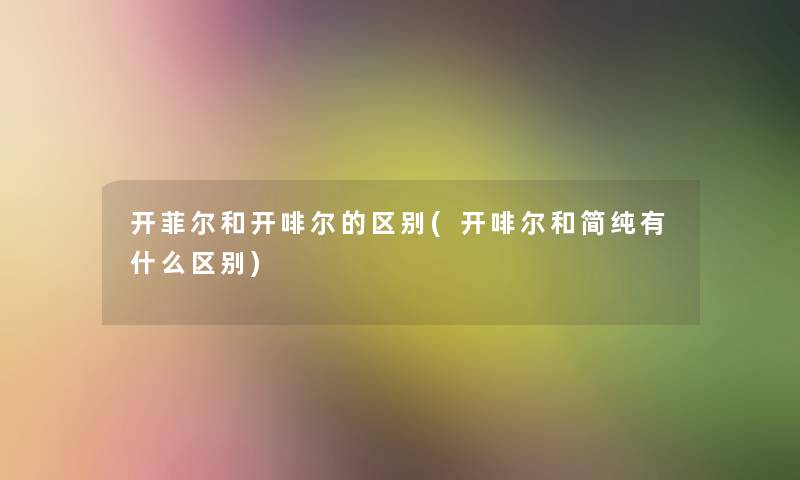 开菲尔和开啡尔的区别(开啡尔和简纯有什么区别)