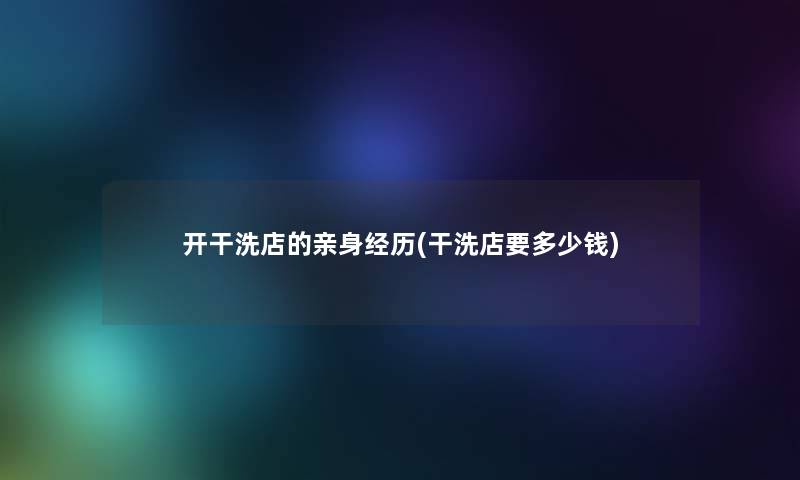 开干洗店的亲身经历(干洗店要多少钱)