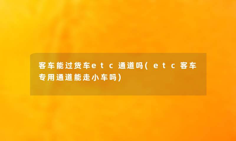 客车能过货车etc通道吗(etc客车专用通道能走小车吗)