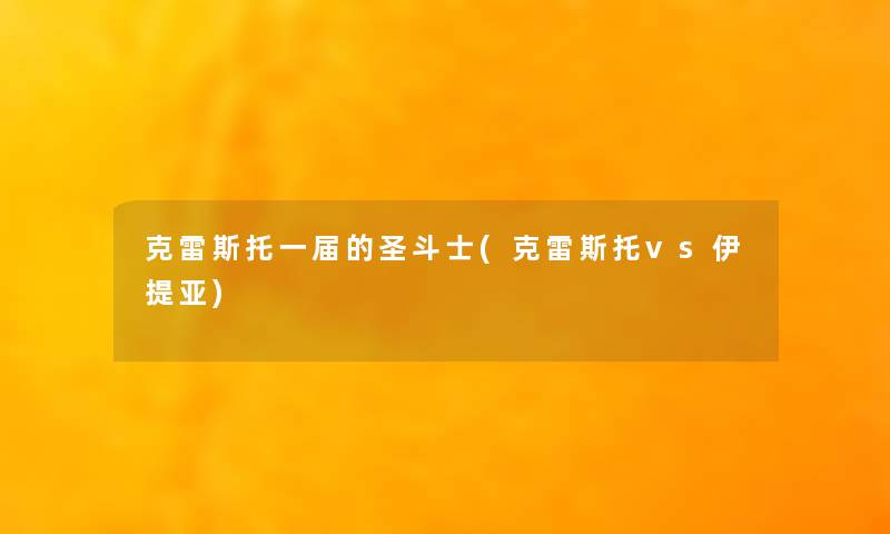 克雷斯托一届的圣斗士(克雷斯托vs伊提亚) 克雷斯托一届的圣斗士(克雷斯托vs伊提亚)