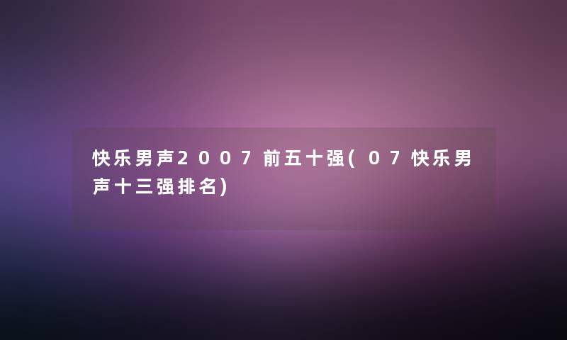快乐男声2007前五十强(07快乐男声十三强推荐) 快乐男声2007前五十强(07快乐男声十三强推荐)