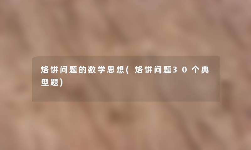 烙饼问题的数学思想(烙饼问题30个典型题) 烙饼问题的数学思想(烙饼问题30个典型题)