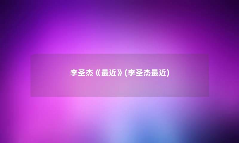 李圣杰《近》(李圣杰近) 李圣杰《近》(李圣杰近)