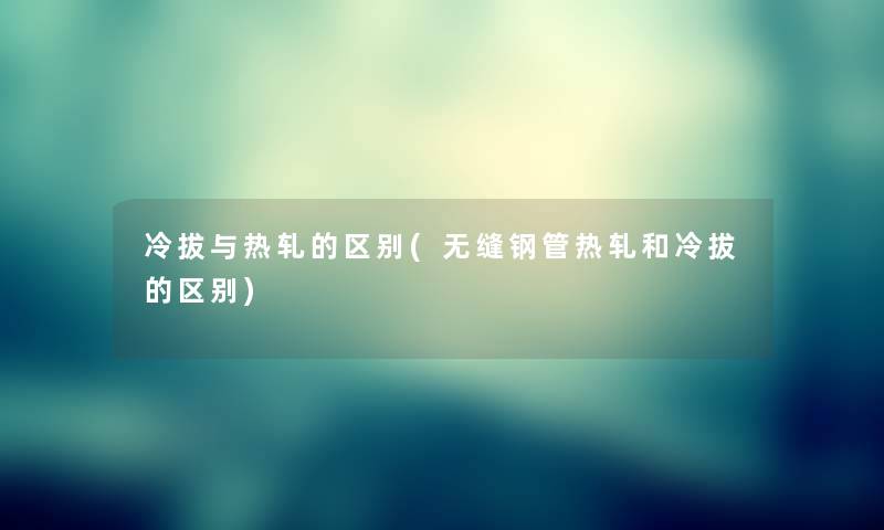 冷拔与热轧的区别(无缝钢管热轧和冷拔的区别)