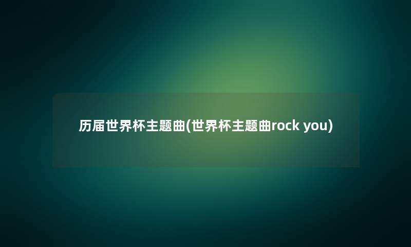 历届世界杯主题曲(世界杯主题曲rock you) 历届世界杯主题曲(世界杯主题曲rock you)