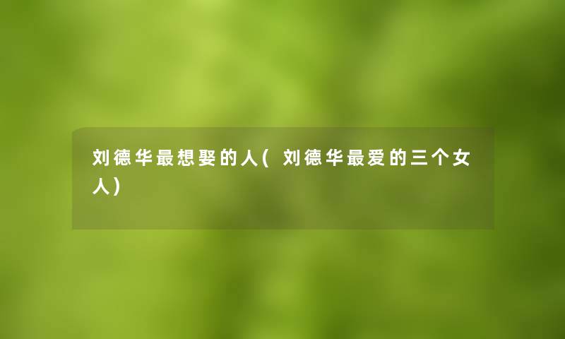 刘德华想娶的人(刘德华爱的三个女人)