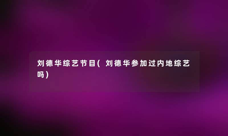 刘德华综艺节目(刘德华参加过内地综艺吗)