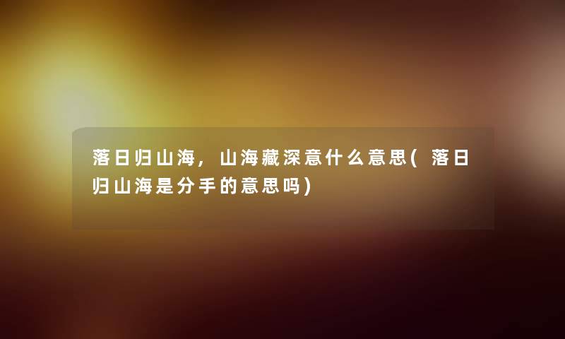 落日归山海,山海藏深意什么意思(落日归山海是分手的意思吗) 落日归山海,山海藏深意什么意思(落日归山海是分手的意思吗)