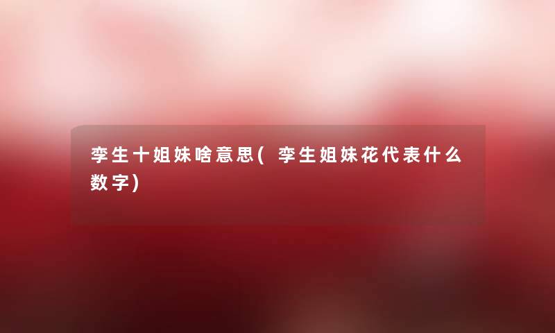孪生十姐妹啥意思(孪生姐妹花代表什么数字) 孪生十姐妹啥意思(孪生姐妹花代表什么数字)