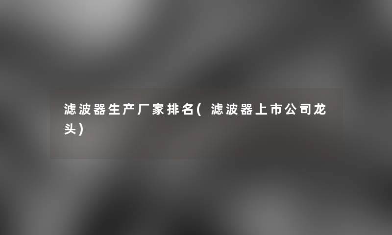 滤波器生产厂家推荐(滤波器上市公司龙头) 滤波器生产厂家推荐(滤波器上市公司龙头)