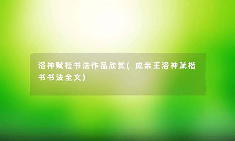 洛神赋楷书法作品欣赏(成亲王洛神赋楷书书法我的) 洛神赋楷书法作品欣赏(成亲王洛神赋楷书书法我的)
