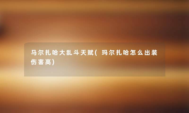 马尔扎哈大乱斗天赋(玛尔扎哈怎么出装伤害高) 马尔扎哈大乱斗天赋(玛尔扎哈怎么出装伤害高)