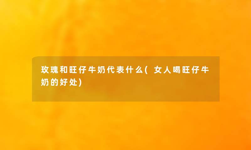 玫瑰和旺仔牛奶代表什么(女人喝旺仔牛奶的好处) 玫瑰和旺仔牛奶代表什么(女人喝旺仔牛奶的好处)