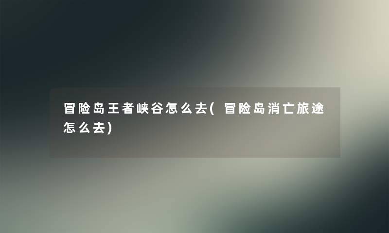 冒险岛王者峡谷怎么去(冒险岛消亡旅途怎么去) 冒险岛王者峡谷怎么去(冒险岛消亡旅途怎么去)