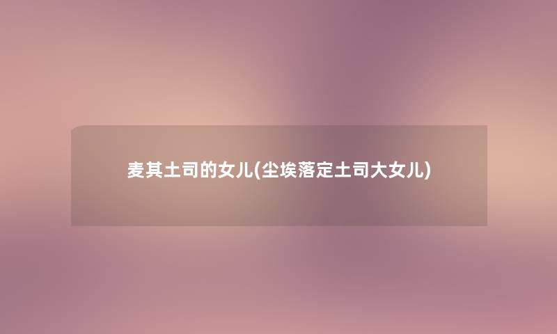 麦其土司的女儿(尘埃落定土司大女儿) 麦其土司的女儿(尘埃落定土司大女儿)