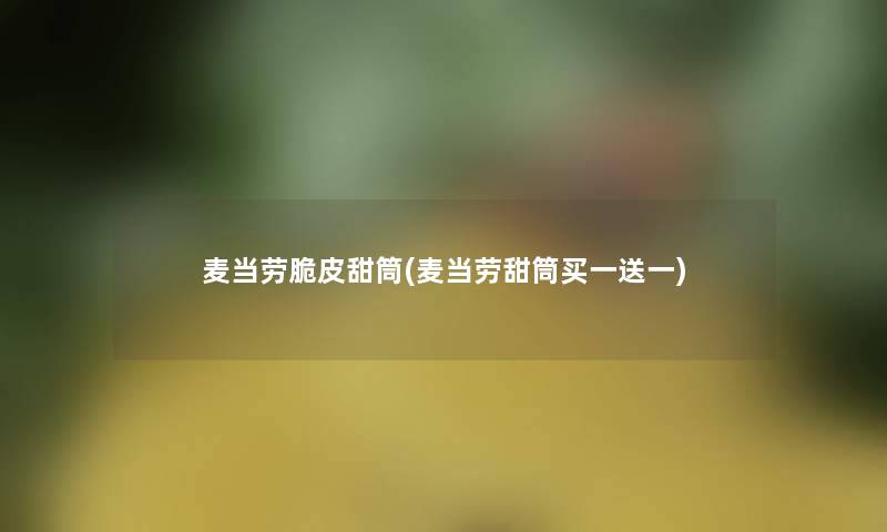 麦当劳脆皮甜筒(麦当劳甜筒买一送一) 麦当劳脆皮甜筒(麦当劳甜筒买一送一)