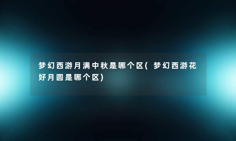 梦幻西游月满中秋是哪个区(梦幻西游花好月圆是哪个区) 梦幻西游月满中秋是哪个区(梦幻西游花好月圆是哪个区)