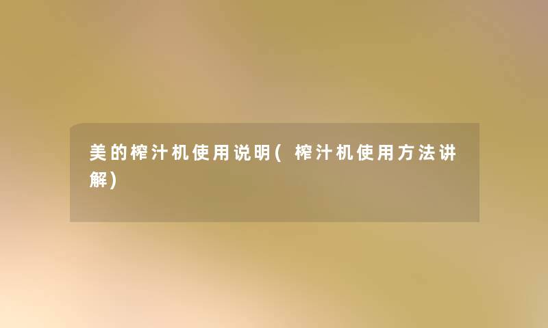 美的榨汁机使用说明(榨汁机使用方法讲解) 美的榨汁机使用说明(榨汁机使用方法讲解)