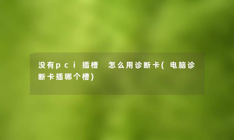 没有pci插槽 怎么用诊断卡(电脑诊断卡插哪个槽) 没有pci插槽 怎么用诊断卡(电脑诊断卡插哪个槽)