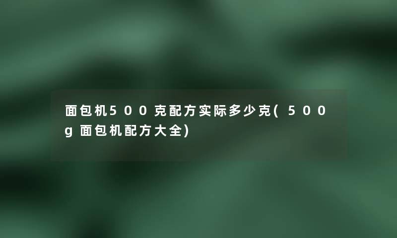 面包机500克配方实际多少克(500g面包机配方大全) 面包机500克配方实际多少克(500g面包机配方大全)