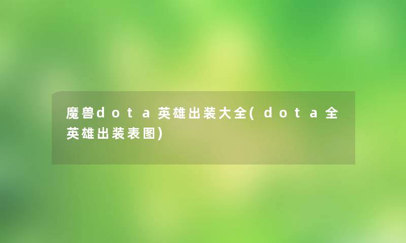 魔兽dota英雄出装大全(dota全英雄出装表图) 魔兽dota英雄出装大全(dota全英雄出装表图)