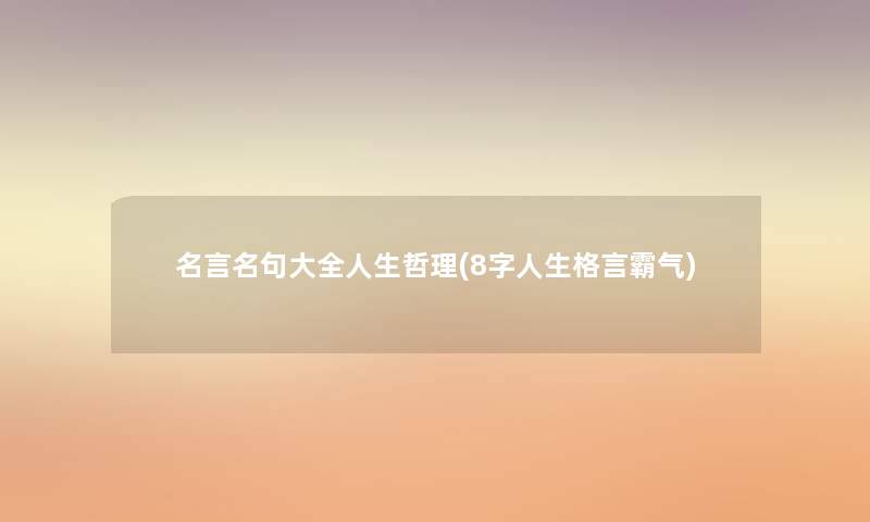 名言名句大全人生哲理(8字人生格言霸气) 名言名句大全人生哲理(8字人生格言霸气)