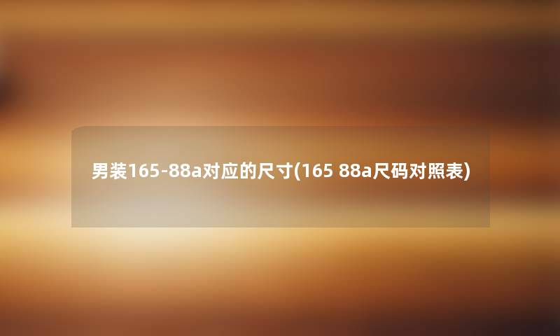 男装165-88a对应的尺寸(165 88a尺码对照表) 男装165-88a对应的尺寸(165 88a尺码对照表)