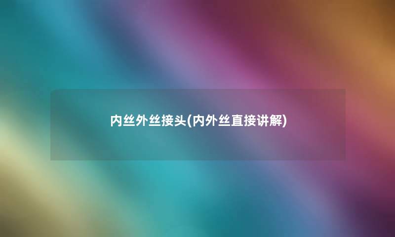 内丝外丝接头(内外丝直接讲解) 内丝外丝接头(内外丝直接讲解)