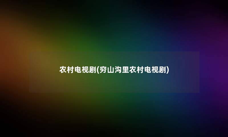 农村电视剧(穷山沟里农村电视剧) 农村电视剧(穷山沟里农村电视剧)