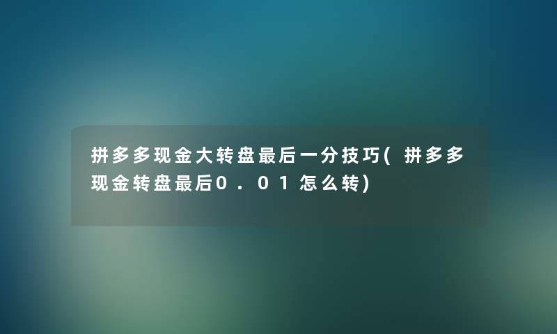 拼多多现金大转盘这里要说一分技巧(拼多多现金转盘这里要说0.01怎么转) 拼多多现金大转盘这里要说一分技巧(拼多多现金转盘这里要说0.01怎么转)