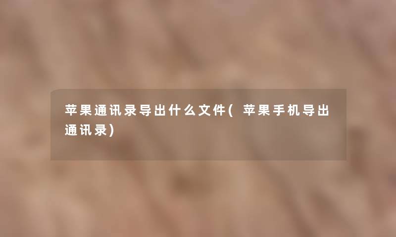苹果通讯录导出什么文件(苹果手机导出通讯录) 苹果通讯录导出什么文件(苹果手机导出通讯录)