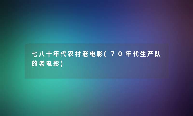 七八十年代农村老电影(70年代生产队的老电影) 七八十年代农村老电影(70年代生产队的老电影)