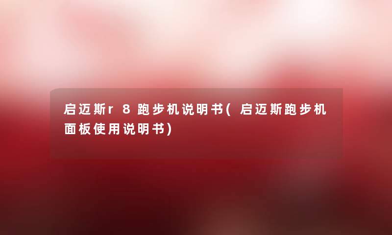 启迈斯r8跑步机说明书(启迈斯跑步机面板使用说明书) 启迈斯r8跑步机说明书(启迈斯跑步机面板使用说明书)
