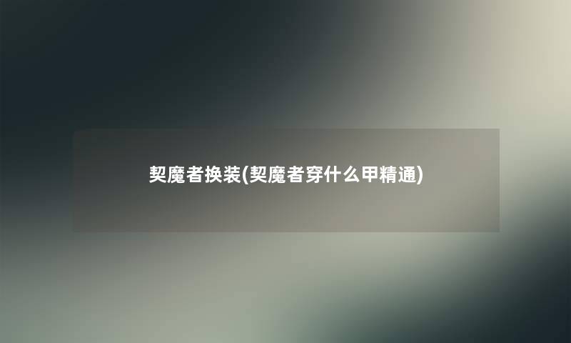 契魔者换装(契魔者穿什么甲精通) 契魔者换装(契魔者穿什么甲精通)