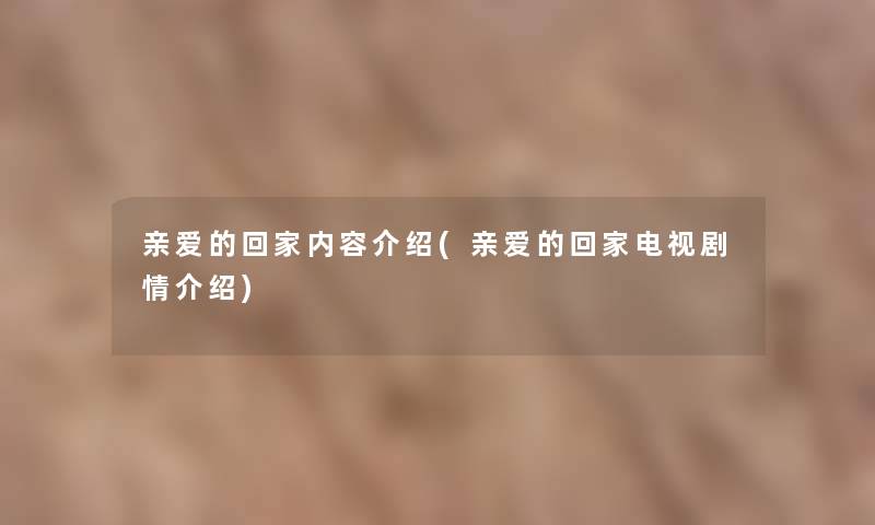 亲爱的回家内容介绍(亲爱的回家电视剧情介绍) 亲爱的回家内容介绍(亲爱的回家电视剧情介绍)