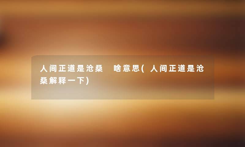 人间正道是沧桑 啥意思(人间正道是沧桑解释一下)