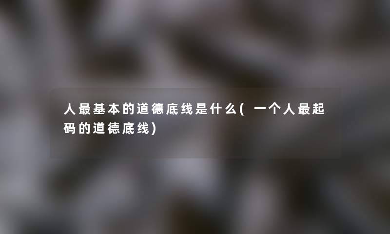 人基本的道德底线是什么(一个人起码的道德底线) 人基本的道德底线是什么(一个人起码的道德底线)