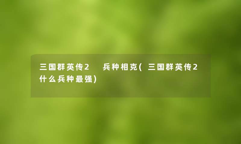 三国群英传2 兵种相克(三国群英传2什么兵种强) 三国群英传2 兵种相克(三国群英传2什么兵种强)