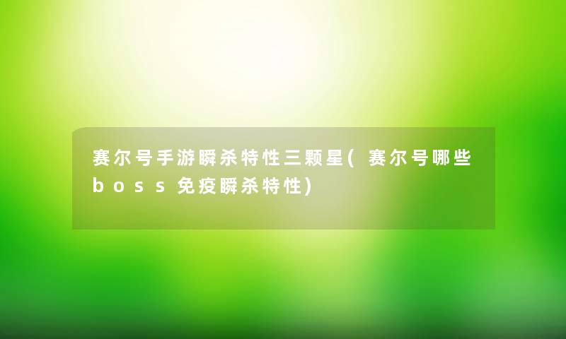 赛尔号手游瞬杀特性三颗星(赛尔号哪些boss免疫瞬杀特性) 赛尔号手游瞬杀特性三颗星(赛尔号哪些boss免疫瞬杀特性)