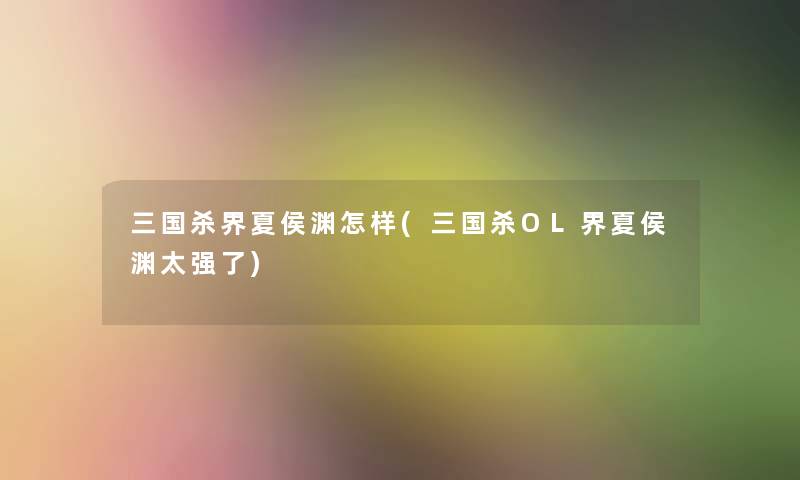 三国杀界夏侯渊怎样(三国杀OL界夏侯渊太强了) 三国杀界夏侯渊怎样(三国杀OL界夏侯渊太强了)