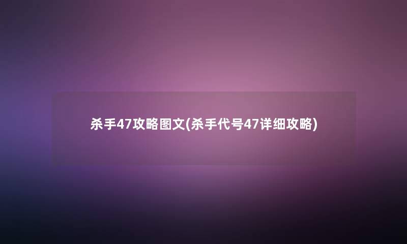 杀手47攻略讲解(杀手代号47详细攻略) 杀手47攻略讲解(杀手代号47详细攻略)
