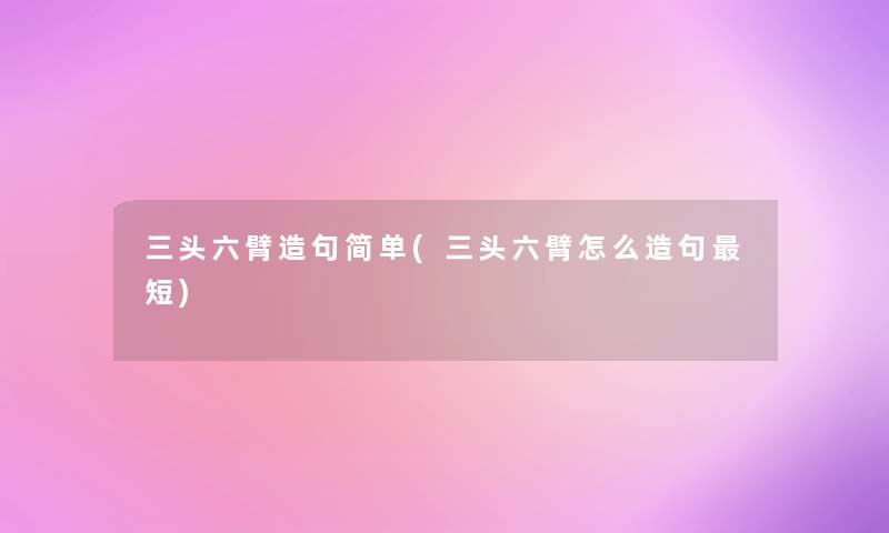 三头六臂造句简单(三头六臂怎么造句短) 三头六臂造句简单(三头六臂怎么造句短)